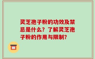 灵芝孢子粉的功效及禁忌是什么？了解灵芝孢子粉的作用与限制？