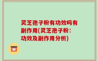 灵芝孢子粉有功效吗有副作用(灵芝孢子粉：功效及副作用分析)