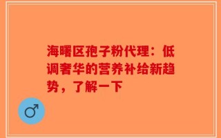海曙区孢子粉代理：低调奢华的营养补给新趋势，了解一下