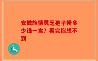 安徽旌德灵芝孢子粉多少钱一盒？看完你想不到
