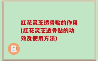 红花灵芝透骨贴的作用(红花灵芝透骨贴的功效及使用方法)