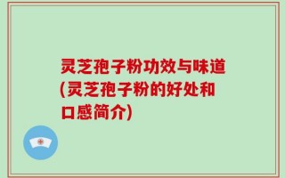 灵芝孢子粉功效与味道(灵芝孢子粉的好处和口感简介)