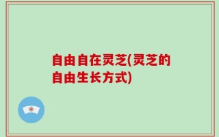 自由自在灵芝(灵芝的自由生长方式)