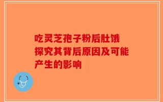 吃灵芝孢子粉后肚饿 探究其背后原因及可能产生的影响