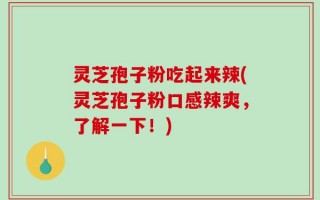 灵芝孢子粉吃起来辣(灵芝孢子粉口感辣爽，了解一下！)