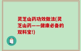 灵芝山药功效做法(灵芝山药——健康必备的双料宝!)