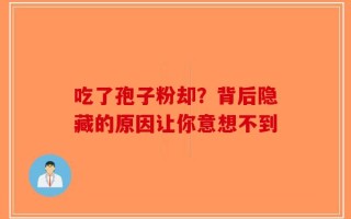 吃了孢子粉却？背后隐藏的原因让你意想不到