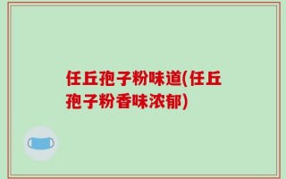 任丘孢子粉味道(任丘孢子粉香味浓郁)