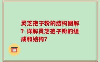 灵芝孢子粉的结构图解？详解灵芝孢子粉的组成和结构？