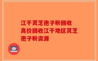 江干灵芝孢子粉回收 高价回收江干地区灵芝孢子粉资源