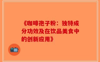 《咖啡孢子粉：独特成分功效及在饮品美食中的创新应用》