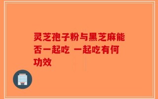 灵芝孢子粉与黑芝麻能否一起吃 一起吃有何功效
