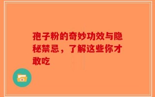 孢子粉的奇妙功效与隐秘禁忌，了解这些你才敢吃