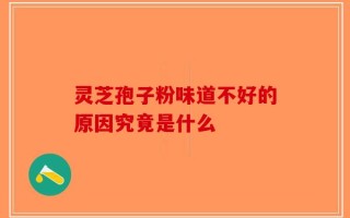 灵芝孢子粉味道不好的原因究竟是什么