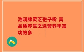 池润牌灵芝孢子粉 高品质养生之选营养丰富功效多