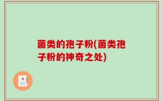 菌类的孢子粉(菌类孢子粉的神奇之处)