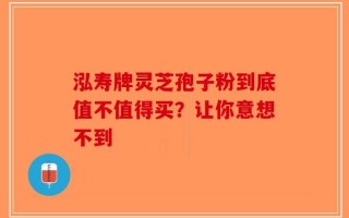 泓寿牌灵芝孢子粉到底值不值得买？让你意想不到