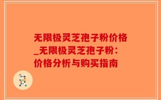 无限极灵芝孢子粉价格_无限极灵芝孢子粉：价格分析与购买指南