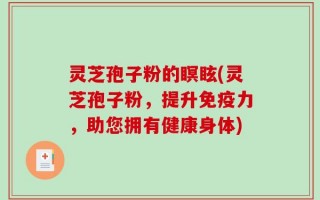 灵芝孢子粉的瞑眩(灵芝孢子粉，提升免疫力，助您拥有健康身体)