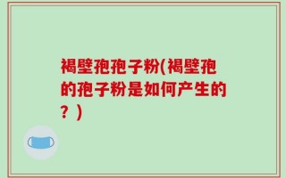 褐壁孢孢子粉(褐壁孢的孢子粉是如何产生的？)