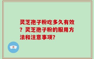 灵芝孢子粉吃多久有效？灵芝孢子粉的服用方法和注意事项？