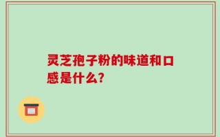 灵芝孢子粉的味道和口感是什么？