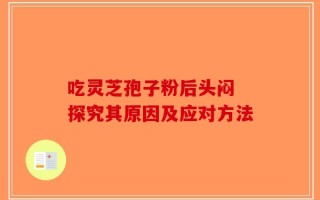 吃灵芝孢子粉后头闷 探究其原因及应对方法