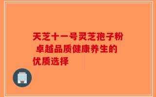 天芝十一号灵芝孢子粉 卓越品质健康养生的优质选择