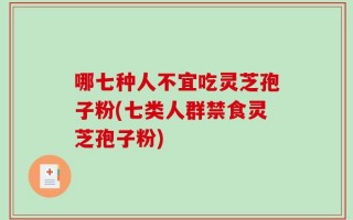 哪七种人不宜吃灵芝孢子粉(七类人群禁食灵芝孢子粉)