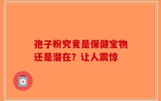 孢子粉究竟是保健宝物还是潜在？让人震惊