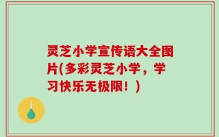 灵芝小学宣传语大全图片(多彩灵芝小学，学习快乐无极限！)