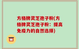 方格牌灵芝孢子粉(方格牌灵芝孢子粉：提高免疫力的自然选择)