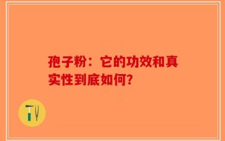 孢子粉：它的功效和真实性到底如何？