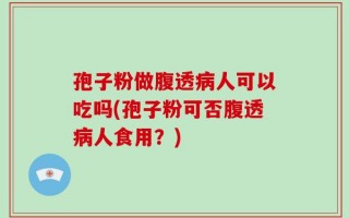 孢子粉做腹透病人可以吃吗(孢子粉可否腹透病人食用？)
