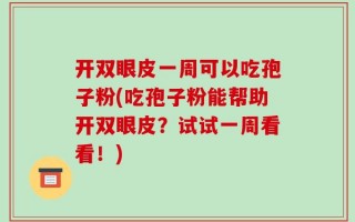 开双眼皮一周可以吃孢子粉(吃孢子粉能帮助开双眼皮？试试一周看看！)