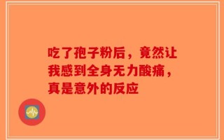 吃了孢子粉后，竟然让我感到全身无力酸痛，真是意外的反应