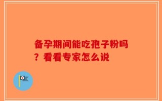备孕期间能吃孢子粉吗？看看专家怎么说