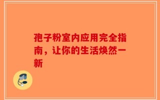 孢子粉室内应用完全指南，让你的生活焕然一新