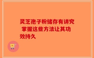 灵芝孢子粉储存有讲究 掌握这些方法让其功效持久