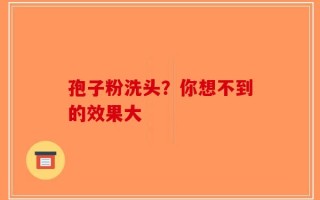 孢子粉洗头？你想不到的效果大