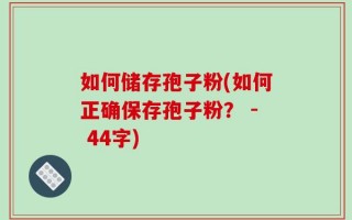 如何储存孢子粉(如何正确保存孢子粉？ - 44字)