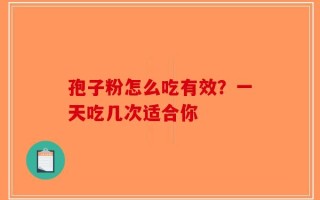 孢子粉怎么吃有效？一天吃几次适合你
