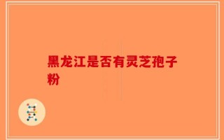 黑龙江是否有灵芝孢子粉
