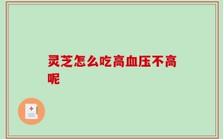 灵芝怎么吃高血压不高呢