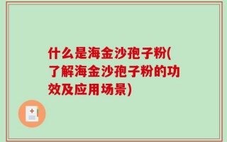 什么是海金沙孢子粉(了解海金沙孢子粉的功效及应用场景)