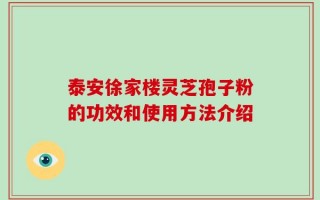 泰安徐家楼灵芝孢子粉的功效和使用方法介绍