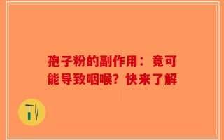 孢子粉的副作用：竟可能导致咽喉？快来了解