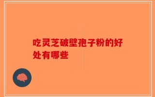 吃灵芝破壁孢子粉的好处有哪些