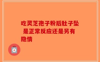 吃灵芝孢子粉后肚子坠 是正常反应还是另有隐情