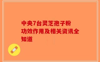 中央7台灵芝孢子粉 功效作用及相关资讯全知道